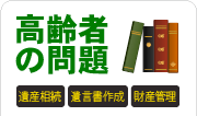 遺産相続・遺言書制作・財産管理など高齢者問題をお抱えの方