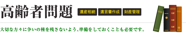 高齢者問題：遺産相続・遺言書作成・財産管理